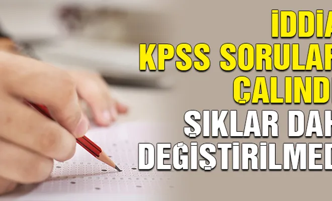 İddia: KPSS soruları çalındı! Şıklar dahi değiştirilmedi