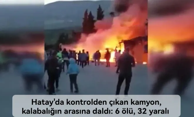 Hatay'da kontrolden çıkan kamyon, kalabalığın arasına daldı: 6 ölü, 32 yaralı 